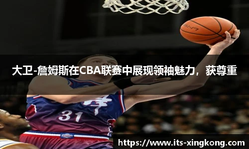 大卫-詹姆斯在CBA联赛中展现领袖魅力，获尊重