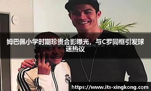 姆巴佩小学时期珍贵合影曝光，与C罗同框引发球迷热议