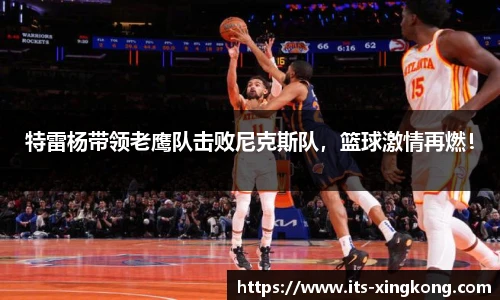 特雷杨带领老鹰队击败尼克斯队，篮球激情再燃！