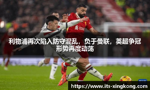 利物浦再次陷入防守混乱，负于曼联，英超争冠形势再度动荡