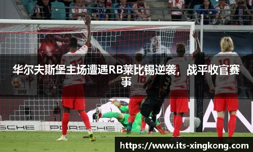 华尔夫斯堡主场遭遇RB莱比锡逆袭，战平收官赛事