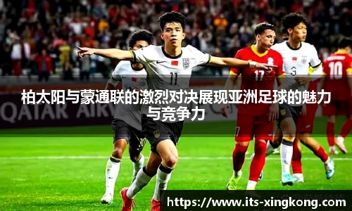 柏太阳与蒙通联的激烈对决展现亚洲足球的魅力与竞争力