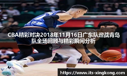 CBA精彩对决2018年11月16日广东队迎战青岛队全场回顾与精彩瞬间分析