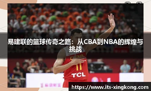 易建联的篮球传奇之路：从CBA到NBA的辉煌与挑战